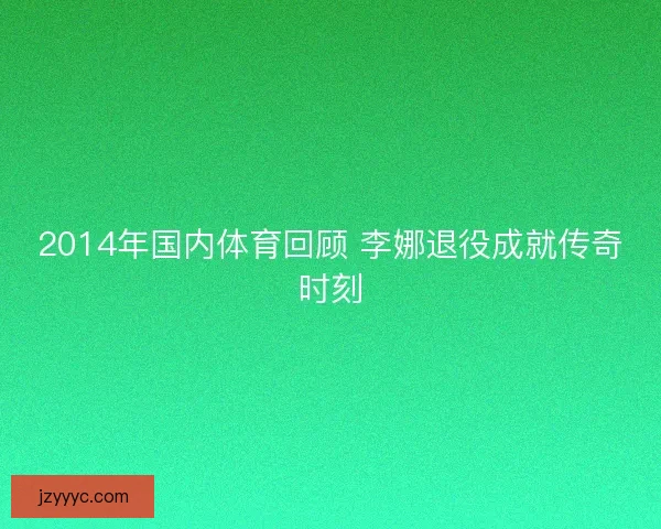 2014年国内体育回顾 李娜退役成就传奇时刻