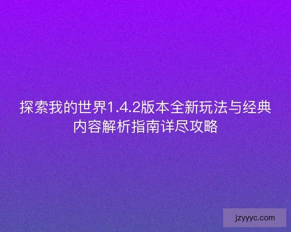探索我的世界1.4.2版本全新玩法与经典内容解析指南详尽攻略