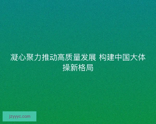 凝心聚力推动高质量发展 构建中国大体操新格局